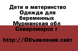 Дети и материнство Одежда для беременных. Мурманская обл.,Североморск г.